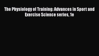 Read The Physiology of Training: Advances in Sport and Exercise Science series 1e Ebook Free