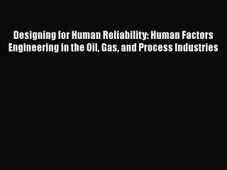 Read Books Designing for Human Reliability: Human Factors Engineering in the Oil Gas and Process