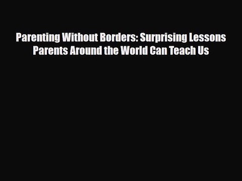 PDF Parenting Without Borders: Surprising Lessons Parents Around the World Can Teach Us EBook