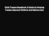 Download Child Trauma Handbook: A Guide for Helping Trauma-Exposed Children and Adolescents