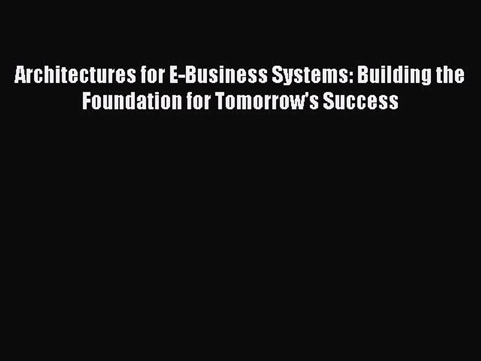 Read Architectures for E-Business Systems: Building the Foundation for Tomorrow's Success Ebook