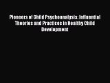 Download Pioneers of Child Psychoanalysis: Influential Theories and Practices in Healthy Child