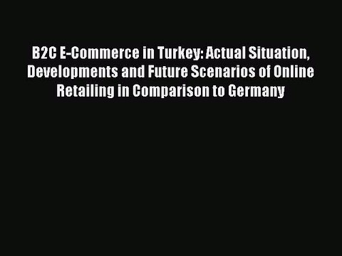 Download B2C E-Commerce in Turkey: Actual Situation Developments and Future Scenarios of Online