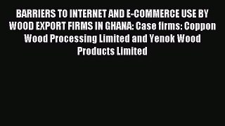 Read BARRIERS TO INTERNET AND E-COMMERCE USE BY WOOD EXPORT FIRMS IN GHANA: Case firms: Coppon