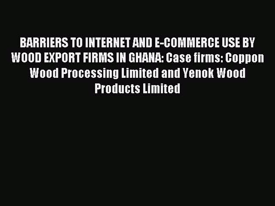 Read BARRIERS TO INTERNET AND E-COMMERCE USE BY WOOD EXPORT FIRMS IN GHANA: Case firms: Coppon