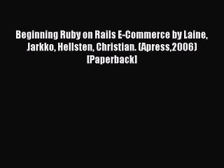 Read Beginning Ruby on Rails E-Commerce by Laine Jarkko Hellsten Christian. (Apress2006) [Paperback]