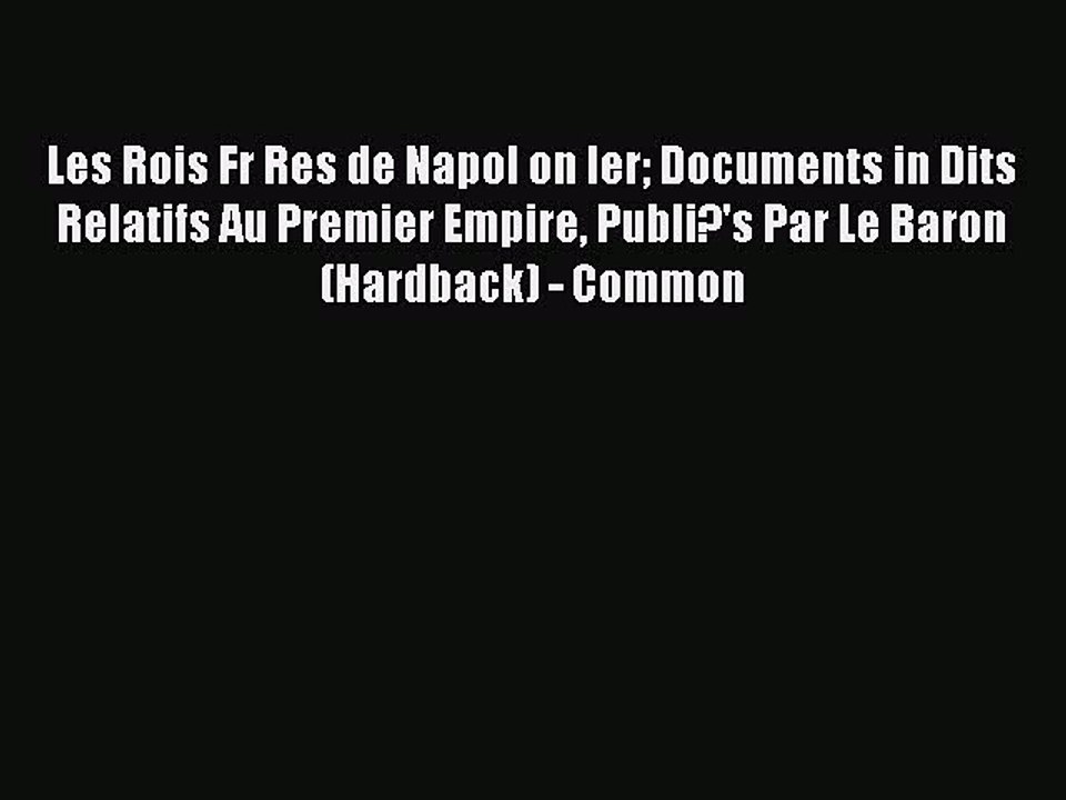 Read Les Rois Fr Res de Napol on Ier Documents in Dits Relatifs Au Premier Empire Publi?'s