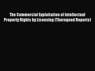 Download The Commercial Exploitation of Intellectual Property Rights by Licensing (Thorogood
