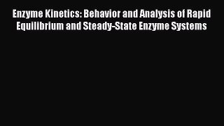 Read Books Enzyme Kinetics: Behavior and Analysis of Rapid Equilibrium and Steady-State Enzyme