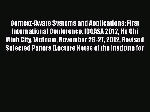 Read Context-Aware Systems and Applications: First International Conference ICCASA 2012 Ho