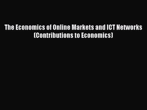 Read The Economics of Online Markets and ICT Networks (Contributions to Economics) Ebook Free
