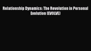 Read Book Relationship Dynamics: The Revolution in Personal Evolution (EVOLVE) ebook textbooks