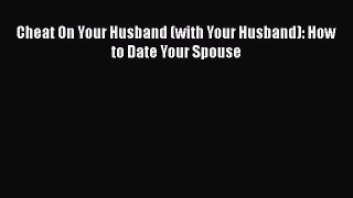 Read Book Cheat On Your Husband (with Your Husband): How to Date Your Spouse Ebook PDF