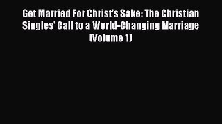 Read Book Get Married For Christ's Sake: The Christian Singles' Call to a World-Changing Marriage