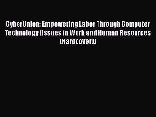 Read CyberUnion: Empowering Labor Through Computer Technology (Issues in Work and Human Resources