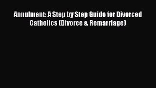 Read Book Annulment: A Step by Step Guide for Divorced Catholics (Divorce & Remarriage) E-Book