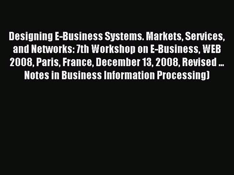 Read Designing E-Business Systems. Markets Services and Networks: 7th Workshop on E-Business