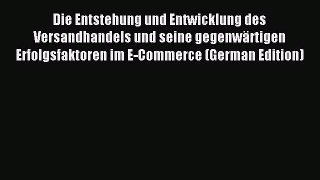 Read Die Entstehung und Entwicklung des Versandhandels und seine gegenwÃ¤rtigen Erfolgsfaktoren