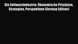 Read Die Softwareindustrie: Ã–konomische Prinzipien Strategien Perspektiven (German Edition)