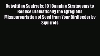 Read Books Outwitting Squirrels: 101 Cunning Stratagems to Reduce Dramatically the Egregious