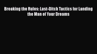 Read Book Breaking the Rules: Last-Ditch Tactics for Landing the Man of Your Dreams E-Book