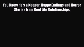 Read Book You Know He's a Keeper: Happy Endings and Horror Stories from Real Life Relationships