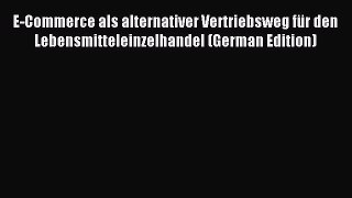 Read E-Commerce als alternativer Vertriebsweg fÃ¼r den Lebensmitteleinzelhandel (German Edition)