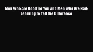 Download Book Men Who Are Good for You and Men Who Are Bad: Learning to Tell the Difference