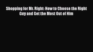 Read Book Shopping for Mr. Right: How to Choose the Right Guy and Get the Most Out of Him E-Book