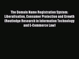 Download The Domain Name Registration System: Liberalisation Consumer Protection and Growth