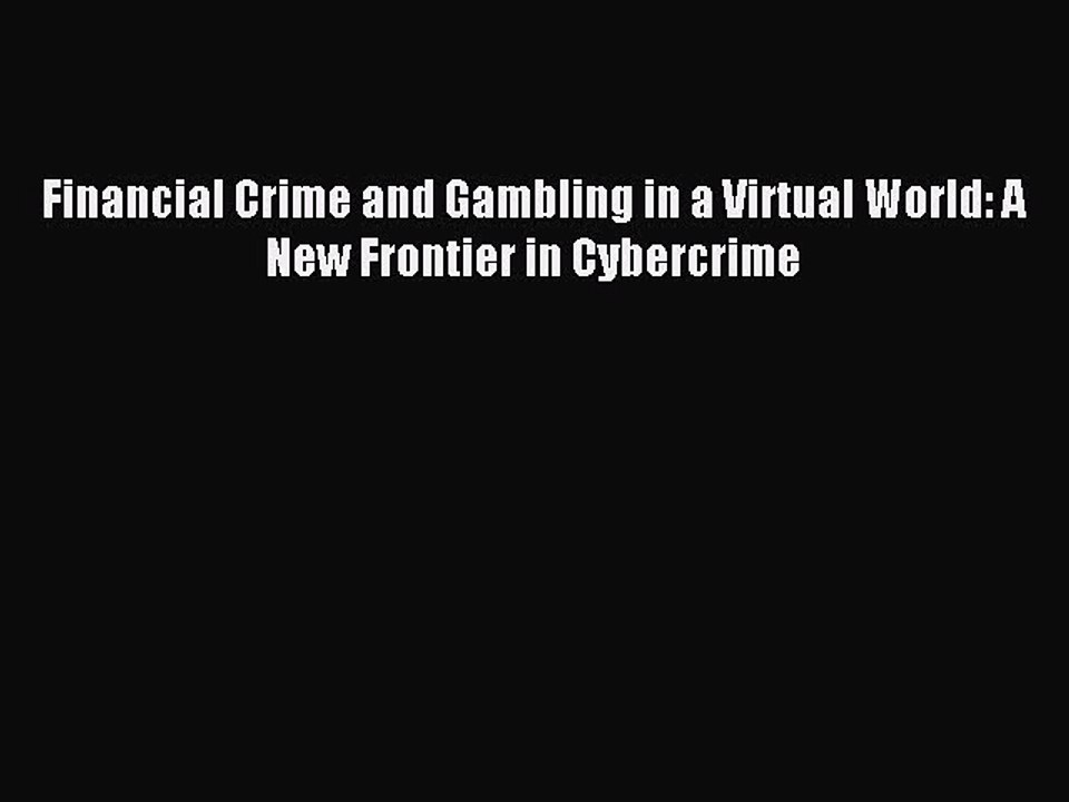 Read Financial Crime and Gambling in a Virtual World: A New Frontier in Cybercrime PDF Free