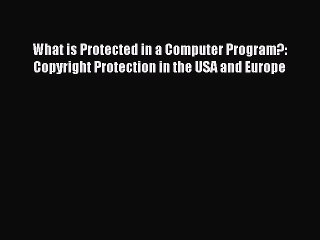 Read What is Protected in a Computer Program?: Copyright Protection in the USA and Europe Ebook