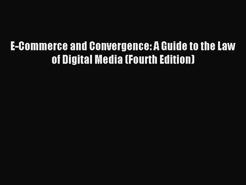 Read E-Commerce and Convergence: A Guide to the Law of Digital Media (Fourth Edition) Ebook