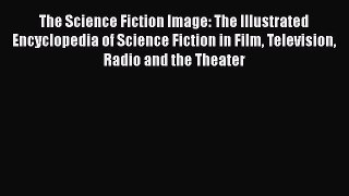 Read The Science Fiction Image: The Illustrated Encyclopedia of Science Fiction in Film Television