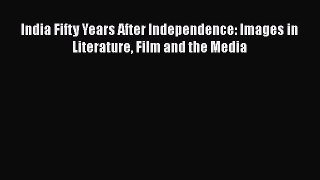 Read India Fifty Years After Independence: Images in Literature Film and the Media Ebook Online