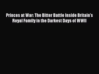 [PDF] Princes at War: The Bitter Battle Inside Britain's Royal Family in the Darkest Days of