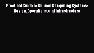Read Books Practical Guide to Clinical Computing Systems: Design Operations and Infrastructure