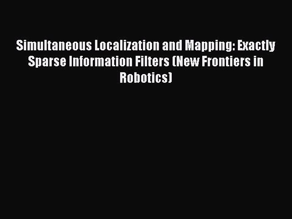 Read Simultaneous Localization and Mapping: Exactly Sparse Information Filters (New Frontiers