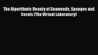Read Books The Algorithmic Beauty of Seaweeds Sponges and Corals (The Virtual Laboratory) Ebook