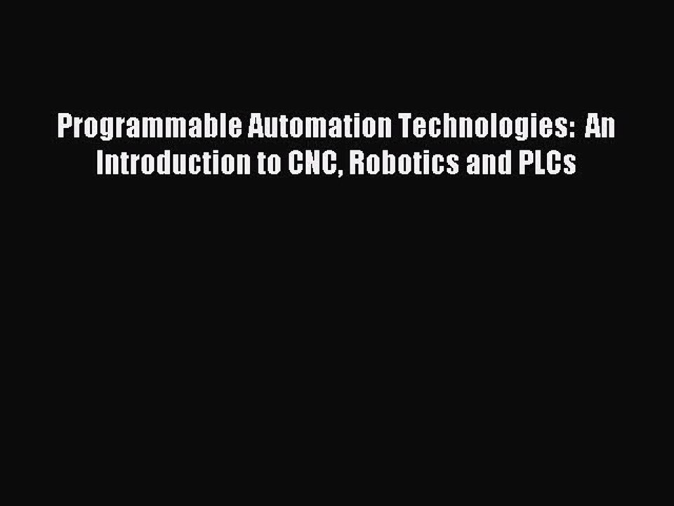 Read Programmable Automation Technologies:  An Introduction to CNC Robotics and PLCs Ebook