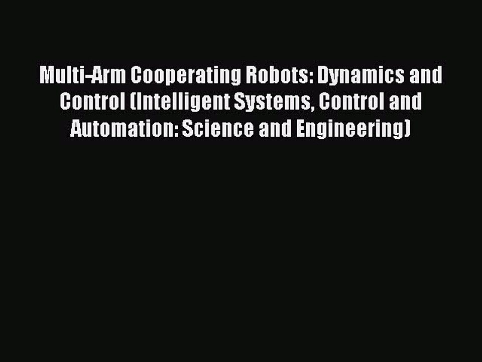 Read Multi-Arm Cooperating Robots: Dynamics and Control (Intelligent Systems Control and Automation: