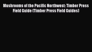 Read Books Mushrooms of the Pacific Northwest: Timber Press Field Guide (Timber Press Field