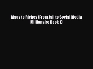 [PDF] Mags to Riches (From Jail to Social Media Millionaire Book 1) [Download] Online