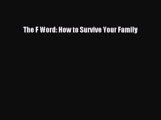 [PDF] The F Word: How to Survive Your Family [Read] Full Ebook
