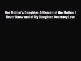 [PDF] Her Mother's Daughter: A Memoir of the Mother I Never Knew and of My Daughter Courtney