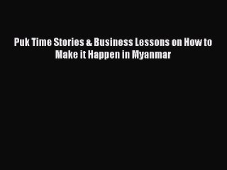 [PDF] Puk Time Stories & Business Lessons on How to Make it Happen in Myanmar [Download] Full