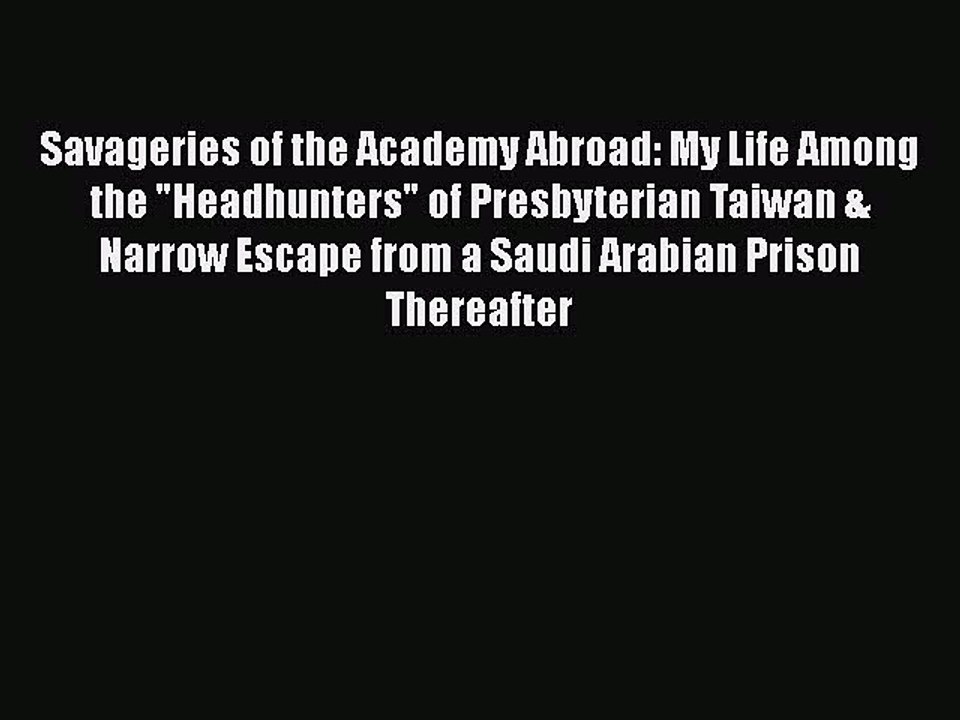 [PDF] Savageries of the Academy Abroad: My Life Among the Headhunters of Presbyterian Taiwan