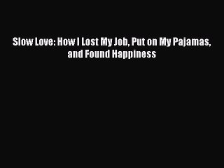 [PDF] Slow Love: How I Lost My Job Put on My Pajamas and Found Happiness [Read] Online