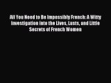 Download All You Need to Be Impossibly French: A Witty Investigation into the Lives Lusts and