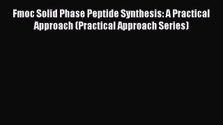 Download Fmoc Solid Phase Peptide Synthesis: A Practical Approach (Practical Approach Series)